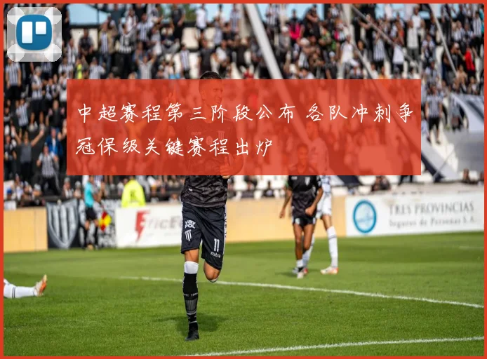 中超赛程第三阶段公布 各队冲刺争冠保级关键赛程出炉