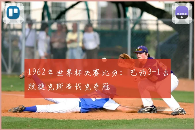 1962年世界杯决赛比分：巴西3-1击败捷克斯洛伐克夺冠