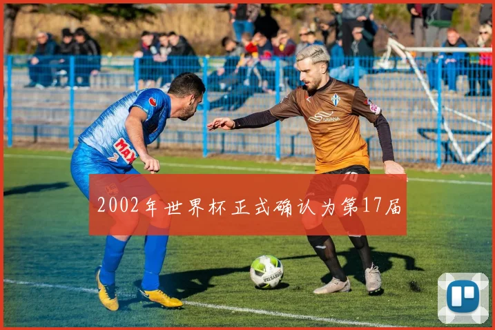2002年世界杯正式确认为第17届