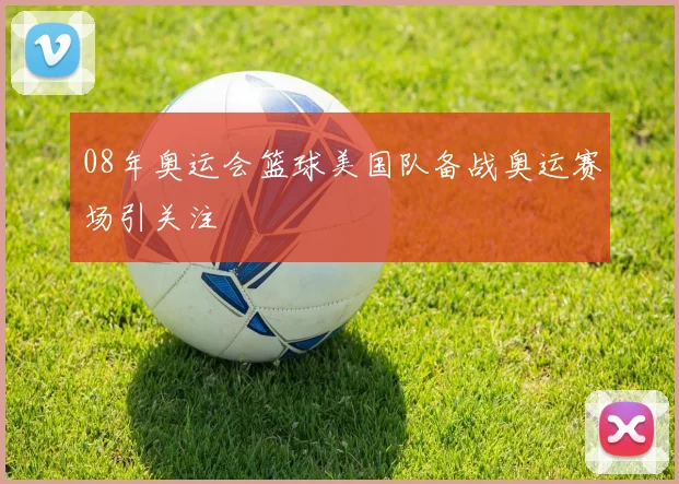 08年奥运会篮球美国队备战奥运赛场引关注