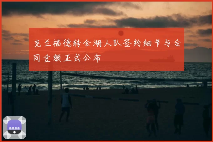 克兰福德转会湖人队签约细节与合同金额正式公布