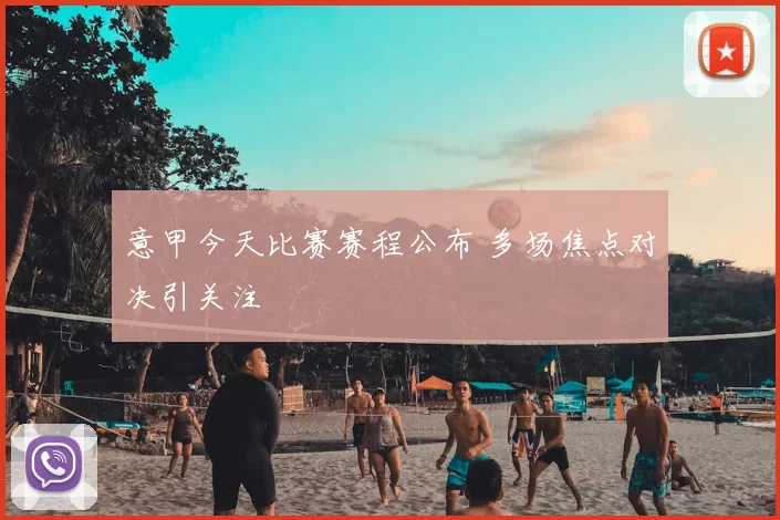 意甲今天比赛赛程公布 多场焦点对决引关注