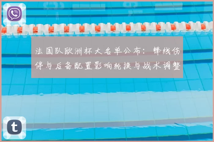法国队欧洲杯大名单公布：锋线伤停与后备配置影响轮换与战术调整
