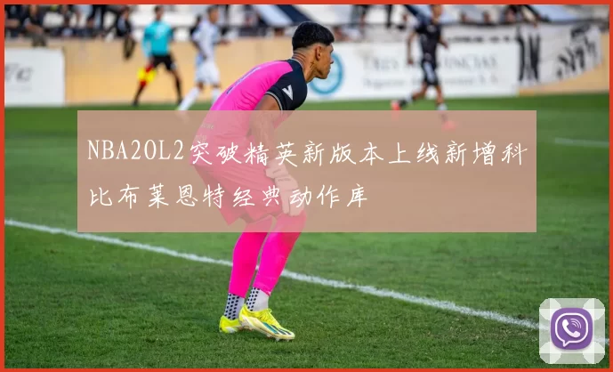 NBA2OL2突破精英新版本上线新增科比布莱恩特经典动作库