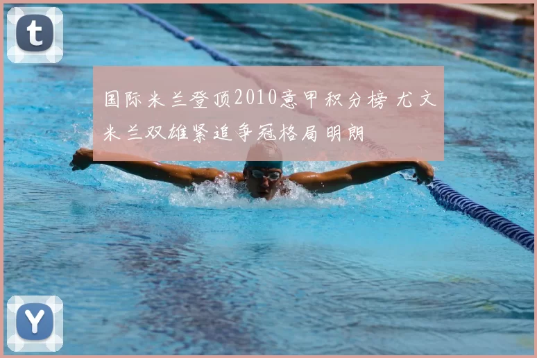 国际米兰登顶2010意甲积分榜 尤文米兰双雄紧追争冠格局明朗