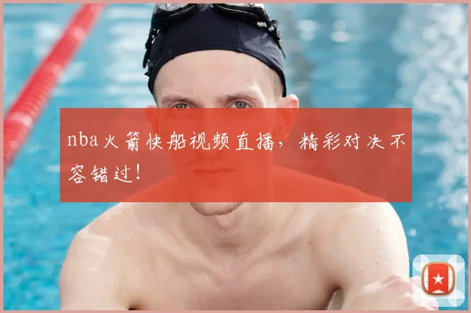 nba火箭快船视频直播，精彩对决不容错过！