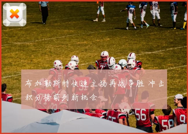 布加勒斯特快速主场再战争胜 冲击积分榜前列新机会