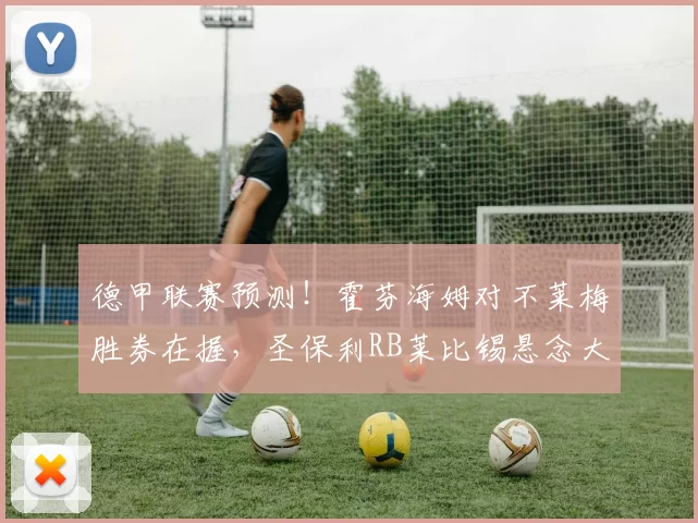 德甲联赛预测！霍芬海姆对不莱梅胜券在握，圣保利RB莱比锡悬念大_比赛_防线_欧冠