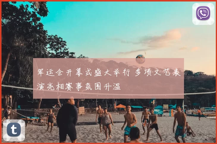 军运会开幕式盛大举行 多项文艺表演亮相赛事氛围升温