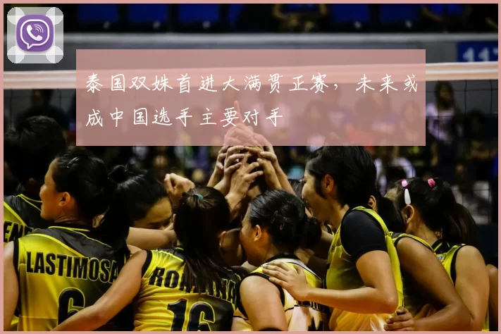 泰国双姝首进大满贯正赛，未来或成中国选手主要对手