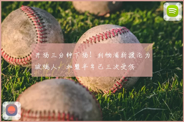 开场三分钟下场！利物浦新援沦为玻璃人，加盟半年已三次受伤