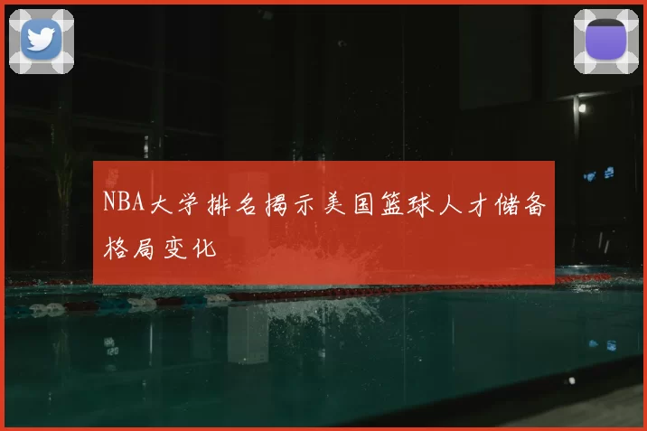 NBA大学排名揭示美国篮球人才储备格局变化