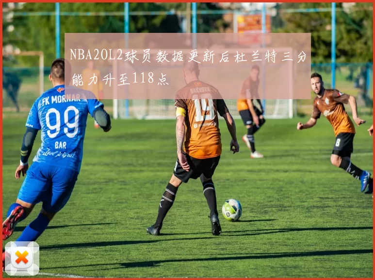 NBA2OL2球员数据更新后杜兰特三分能力升至118点