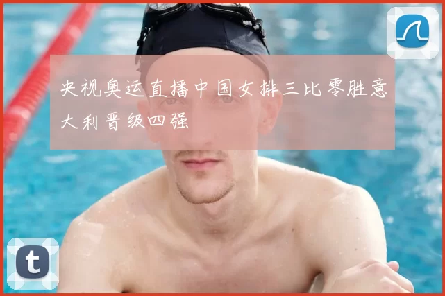 央视奥运直播中国女排三比零胜意大利晋级四强