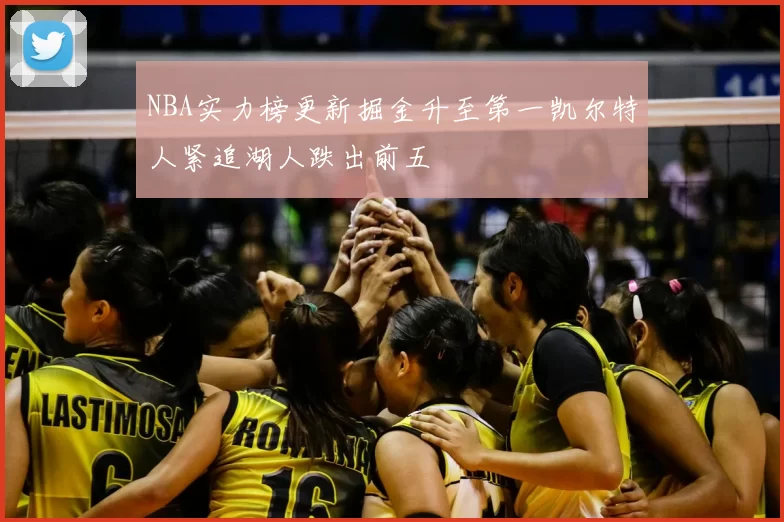 NBA实力榜更新掘金升至第一凯尔特人紧追湖人跌出前五