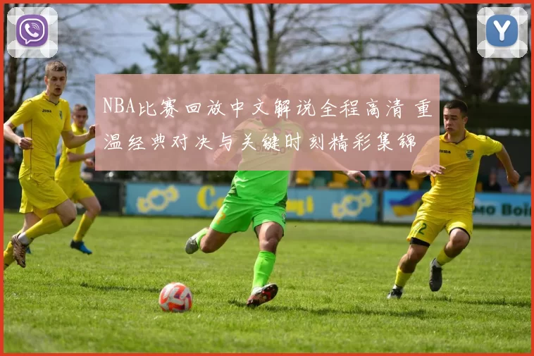 NBA比赛回放中文解说全程高清 重温经典对决与关键时刻精彩集锦