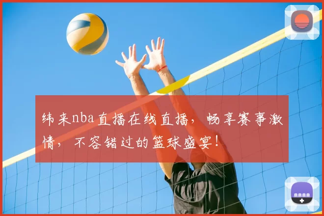 纬来nba直播在线直播，畅享赛事激情，不容错过的篮球盛宴！