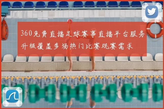 360免费直播足球赛事直播平台服务升级覆盖多场热门比赛观赛需求