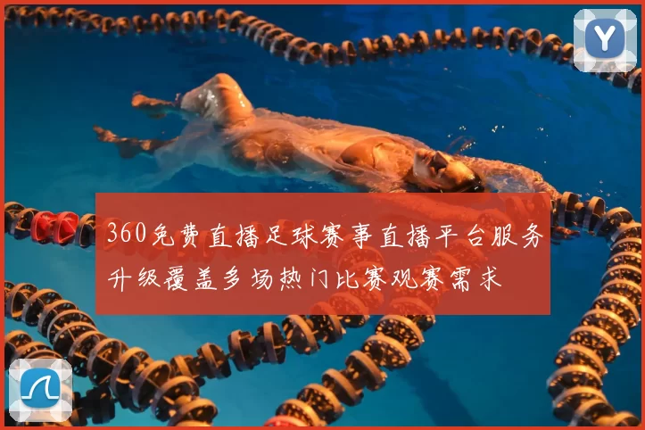 360免费直播足球赛事直播平台服务升级覆盖多场热门比赛观赛需求