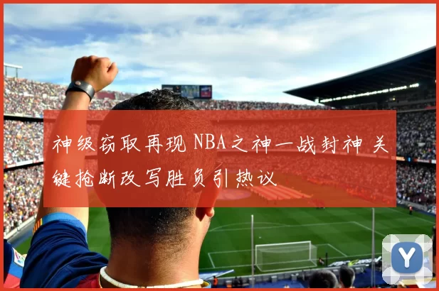 神级窃取再现 NBA之神一战封神 关键抢断改写胜负引热议