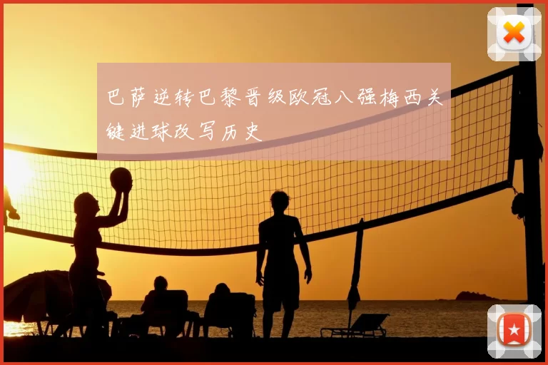 巴萨逆转巴黎晋级欧冠八强梅西关键进球改写历史