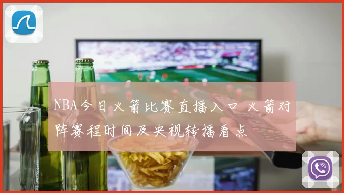 NBA今日火箭比赛直播入口 火箭对阵赛程时间及央视转播看点