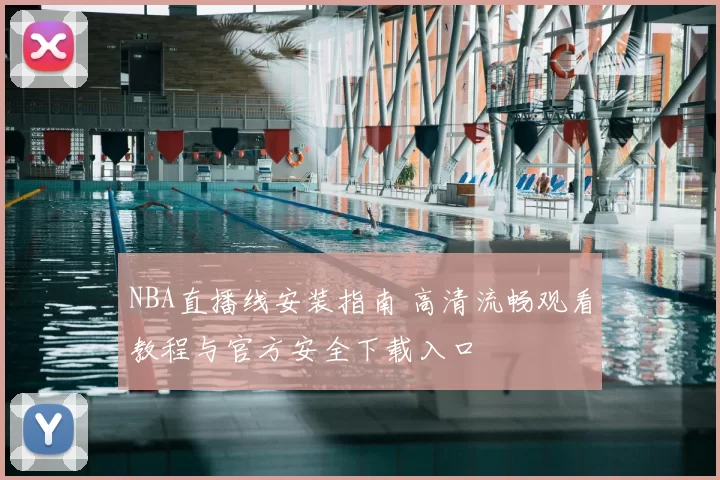 NBA直播线安装指南 高清流畅观看教程与官方安全下载入口