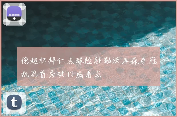 德超杯拜仁点球险胜勒沃库森夺冠凯恩首秀破门成看点