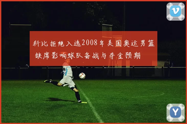 科比拒绝入选2008年美国奥运男篮 缺席影响球队备战与夺金预期