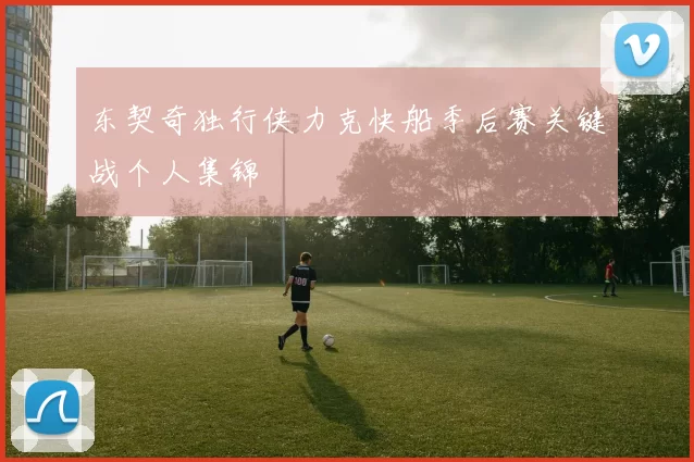 东契奇独行侠力克快船季后赛关键战个人集锦