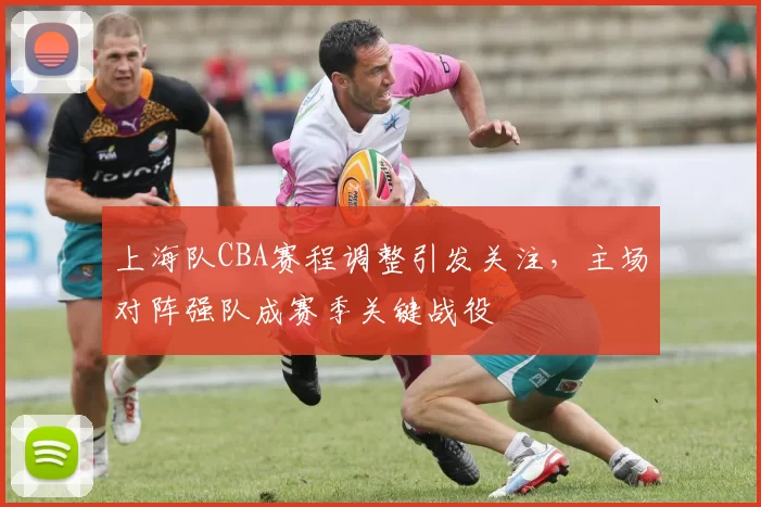 上海队CBA赛程调整引发关注，主场对阵强队成赛季关键战役