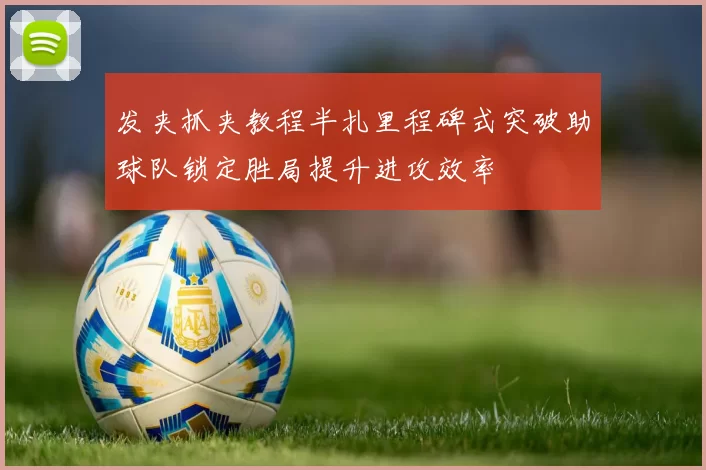 发夹抓夹教程半扎里程碑式突破助球队锁定胜局提升进攻效率