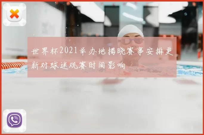 世界杯2021举办地揭晓赛事安排更新对球迷观赛时间影响