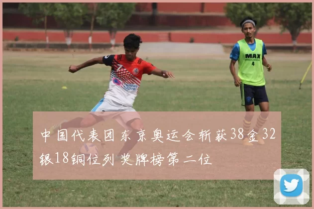 中国代表团东京奥运会斩获38金32银18铜位列奖牌榜第二位