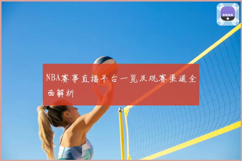 NBA赛事直播平台一览及观赛渠道全面解析