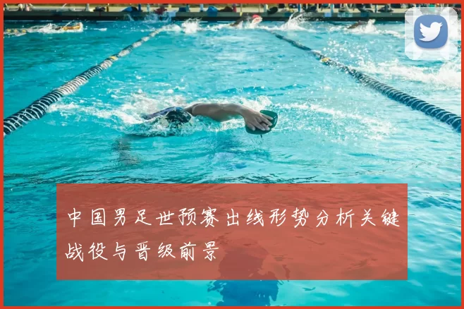 中国男足世预赛出线形势分析关键战役与晋级前景