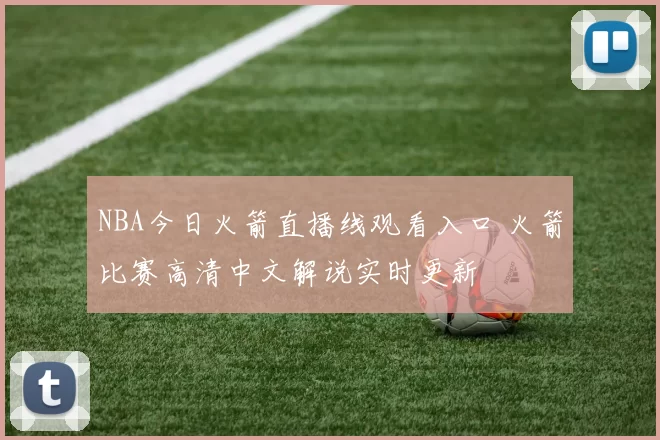 NBA今日火箭直播线观看入口 火箭比赛高清中文解说实时更新