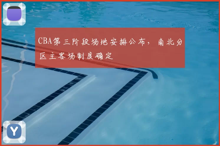 CBA第三阶段场地安排公布,南北分区主客场制度确定