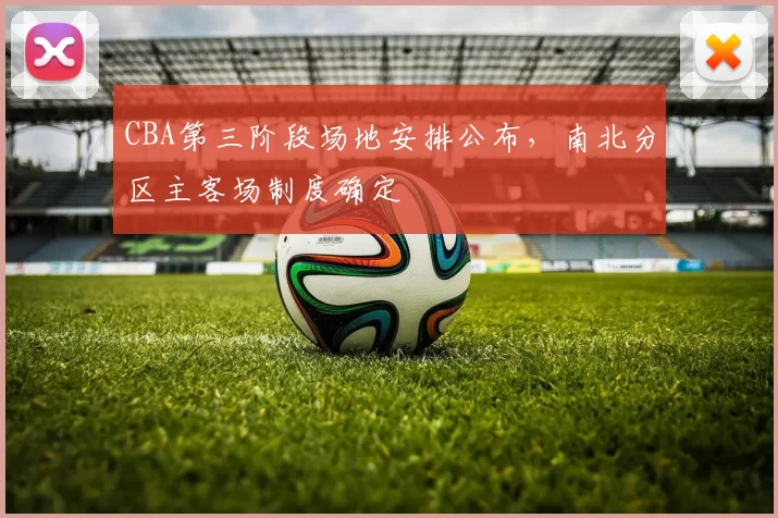 CBA第三阶段场地安排公布,南北分区主客场制度确定