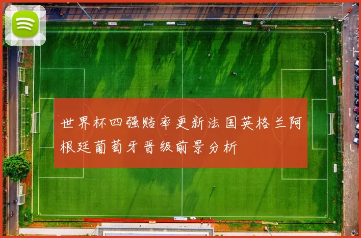 世界杯四强赔率更新法国英格兰阿根廷葡萄牙晋级前景分析